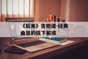 《后来》吉他谱-经典曲目的弦下解读