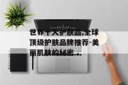 世界十大护肤品,全球顶级护肤品牌推荐-美丽肌肤的秘密
