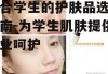 适合学生的护肤品选择指南-为学生肌肤提供专业呵护