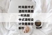 时尚新中式酒柜效果图--时尚新中式酒柜设计效果图全解析