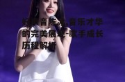 好声音陈冰,音乐才华的完美展现-歌手成长历程解析