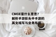 CMGE是什么意思？解析手游巨头中手游的英文缩写与业务布局