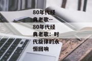 80年代经典老歌--80年代经典老歌：时代旋律的永恒回响
