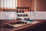 使命召唤手游官网 - 极致战场体验，尽在指尖激战