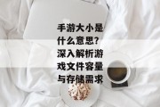 手游大小是什么意思？深入解析游戏文件容量与存储需求