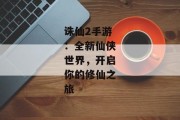 诛仙2手游：全新仙侠世界，开启你的修仙之旅