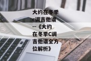 大约在冬季c调吉他谱--《大约在冬季C调吉他谱全方位解析》