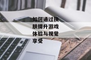 如何通过换肤提升游戏体验与视觉享受