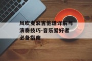 风吹麦浪吉他谱详解与演奏技巧-音乐爱好者必备指南