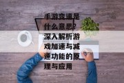手游变速是什么意思？深入解析游戏加速与减速功能的原理与应用