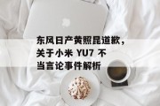 东风日产黄照昆道歉，关于小米 YU7 不当言论事件解析