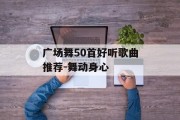 广场舞50首好听歌曲推荐-舞动身心