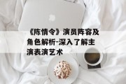 《陈情令》演员阵容及角色解析-深入了解主演表演艺术