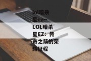 lol暗杀星ez--LOL暗杀星EZ：传奇之箭的荣耀征程
