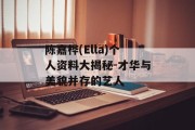 陈嘉桦(Ella)个人资料大揭秘-才华与美貌并存的艺人