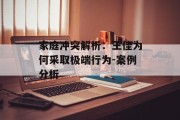 家庭冲突解析：王佳为何采取极端行为-案例分析