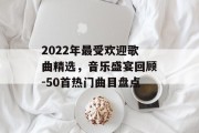 2022年最受欢迎歌曲精选，音乐盛宴回顾-50首热门曲目盘点