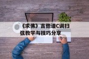 《求佛》吉他谱C调扫弦教学与技巧分享