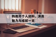 韩雨芹个人资料，演员魅力与成就一览