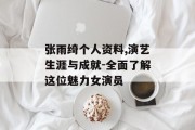 张雨绮个人资料,演艺生涯与成就-全面了解这位魅力女演员