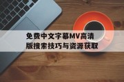 免费中文字幕MV高清版搜索技巧与资源获取