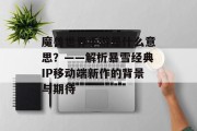 魔兽世界手游是什么意思？——解析暴雪经典IP移动端新作的背景与期待