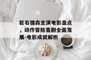 巨石强森主演电影盘点，动作冒险喜剧全面发展-电影成就解析