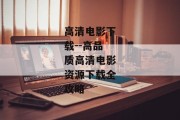 高清电影下载--高品质高清电影资源下载全攻略
