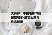 沈丹萍：中国电影界的璀璨明星-演艺生涯与作品解析