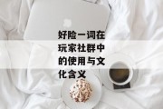 好险一词在玩家社群中的使用与文化含义