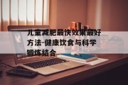 儿童减肥最快效果最好方法-健康饮食与科学锻炼结合
