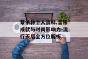 蔡依林个人资料,音乐成就与时尚影响力-流行天后全方位解析