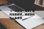 《一场游戏一场梦》歌词深度解读,情感剖析与人生感悟 《一场游戏一场梦》歌词深度解读,情感剖析与人生感悟