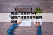 糖豆广场舞2024年最新广场舞动作与技巧解析