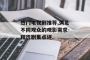 热门电视剧推荐,满足不同观众的观影需求-精选剧集点评