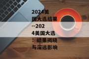 2024美国大选结果--2024美国大选：结果揭晓与深远影响
