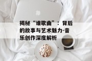 揭秘“谁歌曲”：背后的故事与艺术魅力-音乐创作深度解析