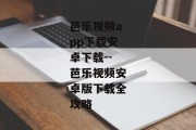 芭乐视频app下载安卓下载--芭乐视频安卓版下载全攻略