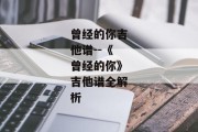 曾经的你吉他谱--《曾经的你》吉他谱全解析