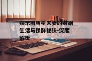 娱乐圈明星夫妻的婚姻生活与保鲜秘诀-深度解析