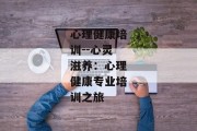 心理健康培训--心灵滋养：心理健康专业培训之旅