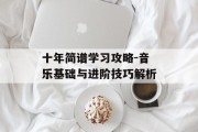 十年简谱学习攻略-音乐基础与进阶技巧解析