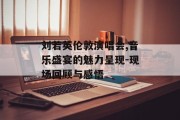 刘若英伦敦演唱会,音乐盛宴的魅力呈现-现场回顾与感悟