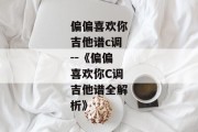 偏偏喜欢你吉他谱c调--《偏偏喜欢你C调吉他谱全解析》