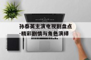 孙泰英主演电视剧盘点-精彩剧情与角色演绎