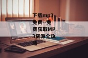 下载mp3免费--免费获取MP3资源全攻略
