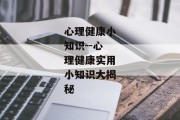 心理健康小知识--心理健康实用小知识大揭秘