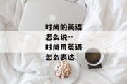 时尚的英语怎么说--时尚用英语怎么表达