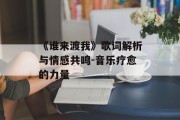 《谁来渡我》歌词解析与情感共鸣-音乐疗愈的力量