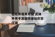 轻松诙谐再升级 武林外传手游邀你体验欢乐江湖